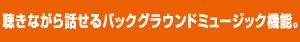 聴きながら話せるバックグラウンドミュージック機能。