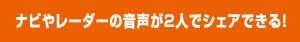 ナビやレーダーの音声が２人でシェアできる！