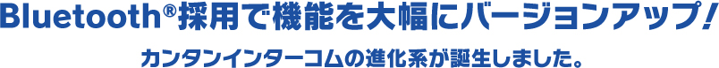 Bluetooth採用で機能を大幅にバージョンアップ！